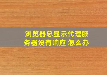 浏览器总显示代理服务器没有响应 怎么办